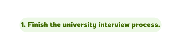 1 Finish the university interview process