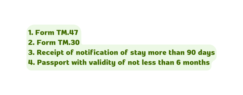1 Form TM 47 2 Form TM 30 3 Receipt of notification of stay more than 90 days 4 Passport with validity of not less than 6 months