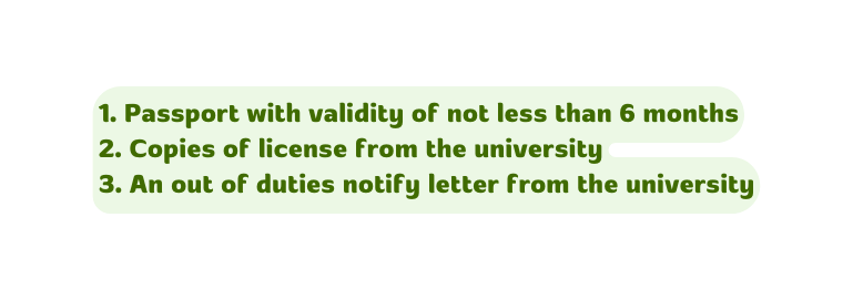 1 Passport with validity of not less than 6 months 2 Copies of license from the university 3 An out of duties notify letter from the university