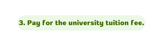 3 Pay for the university tuition fee